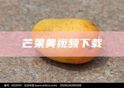 芒果黄视频下载（芒果视频app黄官网免费安装）