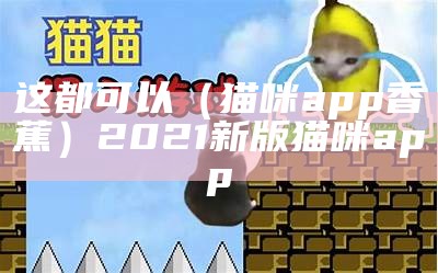 这都可以（猫咪app香蕉）2021新版猫咪 app