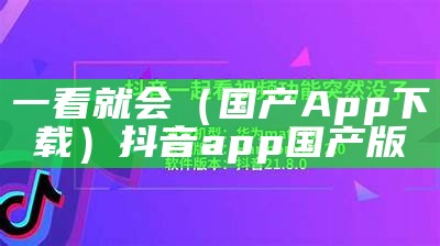 一看就会（国产App下载）抖音app国产版（国产门抖音）