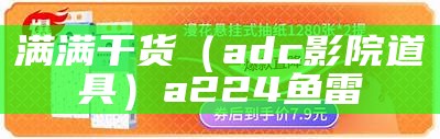 满满干货（adc影院道具）a224鱼雷（adcadj）