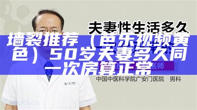 墙裂推荐（芭乐视频黄色）50岁夫妻多久同一次房算正常