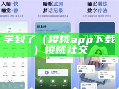 学到了（樱桃app下载汅）樱桃社交（下载樱桃学院）