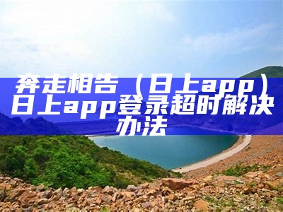 奔走相告（日上app）日上app登录超时解决办法（日上会员app无法登录）