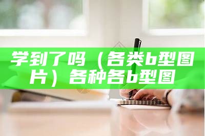 学到了吗（各类b型图片）各种各b型图