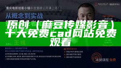 原创（麻豆传媒影音）十大免费cad网站免费观看