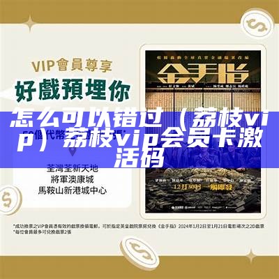 怎么可以错过（荔枝vip）荔枝vip会员卡激活码（荔枝会员怎么样）