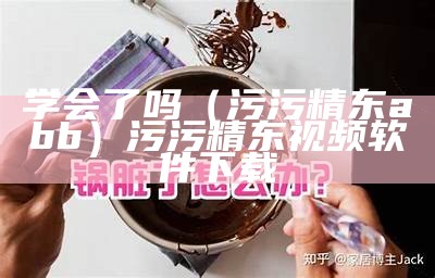 学会了吗（污污精东abb）污污精东视频软件下载（污精东怎么下载）