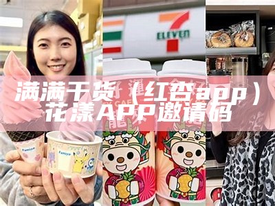 满满干货（红杏app）花漾APP邀请码（红杏app打开）