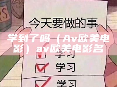 学到了吗（Av欧美 电影）av欧美电影名