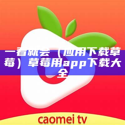 一看就会（应用下载草莓）草莓用app下载大全（最新草莓软件下载安装）