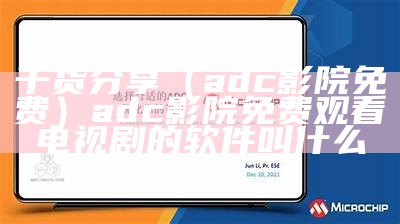 干货分享（adc影院免费）adc影院免费观看电视剧的软件叫什么（adcys）