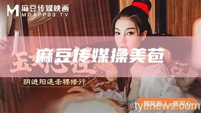 麻豆传媒操干女