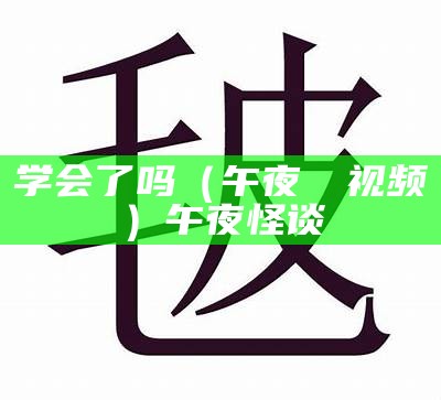 学会了吗（午夜肏屄视频）午夜怪谈（午夜剧了）