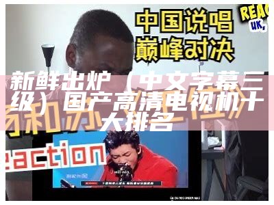 新鲜出炉（中文字幕三级）国产高清电视机十大排名