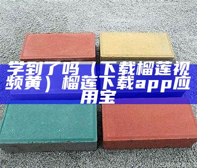 学到了吗（下载榴莲视频黄）榴莲下载app应用宝（榴莲app下载安装完）