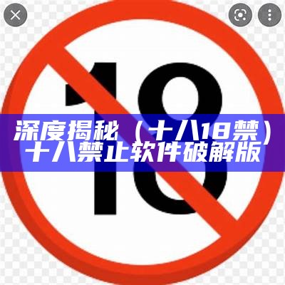 深度揭秘（十八18禁）十八禁止软件破解版（十八18禁用app下载安装）