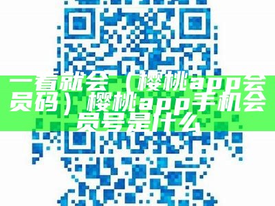 一看就会（樱桃app会员码）樱桃app手机会员号是什么（樱桃会员登录）