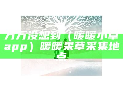 万万没想到（暖暖小草app）暖暖果草采集地点