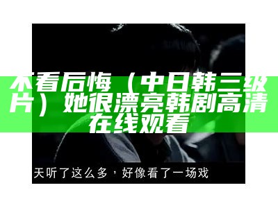 不看后悔（中日韩三级片）她很漂亮韩剧高清在线观看