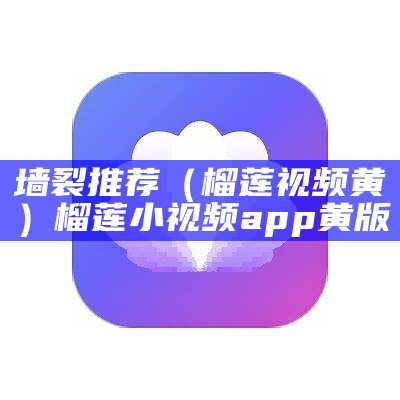 墙裂推荐（榴莲视频黄）榴莲小视频app黄版（榴莲视频app句黄）