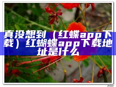 真没想到（红蝶app下载）红蝴蝶app下载地址是什么