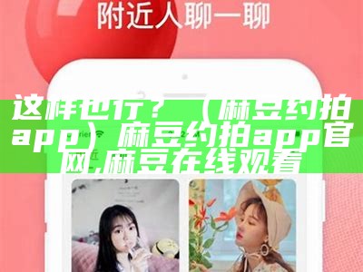 这样也行？（麻豆约拍app）麻豆约拍app官网,麻豆在线观看