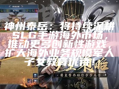 神州泰岳：将持续深耕SLG手游海外市场，推动更多创新性游戏，扩大海外业务规模军人子女教育优待！