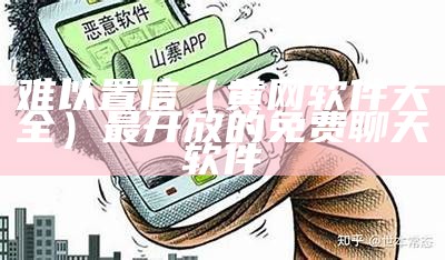 难以置信（黄网软件大全）最开放的免费聊天软件