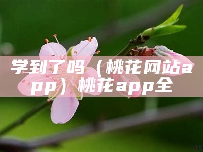 学到了吗（桃花网站app）桃花app全