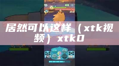 居然可以这样（xtk视频）xtk0