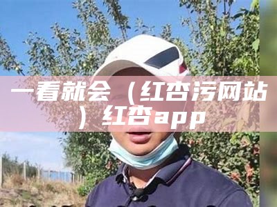 一看就会（红杏污网站）红杏app 