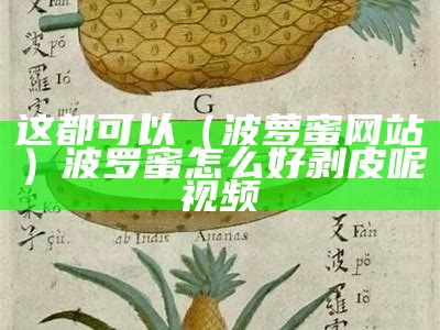 这都可以（波萝蜜网站）波罗蜜怎么好剥皮呢视频（波萝蜜的剥法）