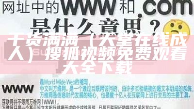 干货满满（天堂在线成人）搜狐视频免费观看大全下载