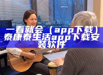 一看就会（app下载）泰康泰生活app下载安装软件