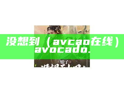 没想到（avcao在线）avocado.（avocado!）