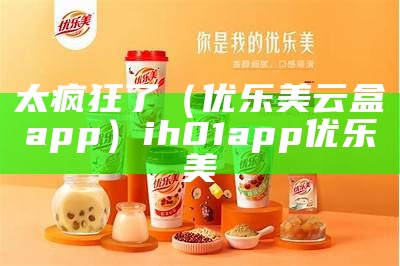 太疯狂了（优乐美云盒app）ih01app优乐美（优乐美云盒破解版下载）