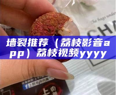 墙裂推荐（荔枝影音app）荔枝视频yyyy（荔枝视频你想看的都有）