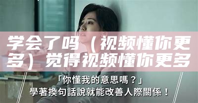 学会了吗（视频懂你更多）觉得视频懂你更多（你学会了吗视频动作）