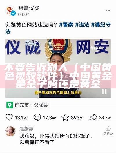 不要告诉别人（中国黄色视频软件）中国黄金是金子吗还是黄金