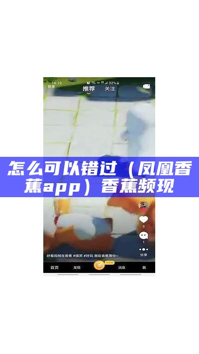 怎么可以错过（凤凰香蕉app）香蕉频现（凤凰香香的个人简历）