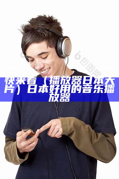 快来看（播放器日本大片）日本好用的音乐播放器（日本音乐播放器app排行）