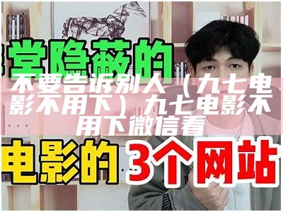 不要告诉别人（九七电影不用下）九七电影不用下微信看（九七不用下载播放器手机）