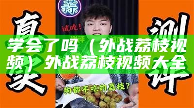 学会了吗（外战荔枝视频）外战荔枝视频大全