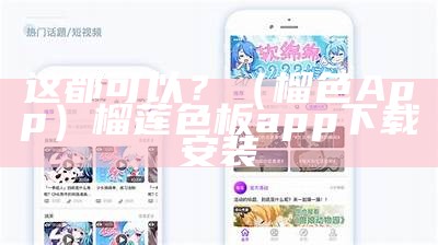 这都可以？（榴色App）榴莲色板app下载安装（榴莲色版app下载方法）