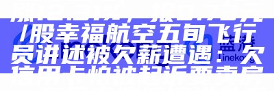 蓝港互动(08267)上涨12.31%，报0.73元/股幸福航空五旬飞行员讲述被欠薪遭遇：欠信用卡怕被起诉要卖房，有同事跑滴滴送外卖