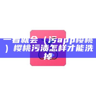 一看就会（污app樱桃）樱桃污渍怎样才能洗掉