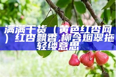 满满干货（黄色红杏网）红杏飘香,柳含烟翠拖轻缕意思