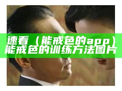 速看（能戒色的app）能戒色的训练方法图片