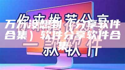 万万没想到（分享软件合集）软件分享软件合集（软件分享汇）