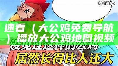 速看（大公鸡免费导航）播放大公鸡地图视频（大公鸡地图动画片）